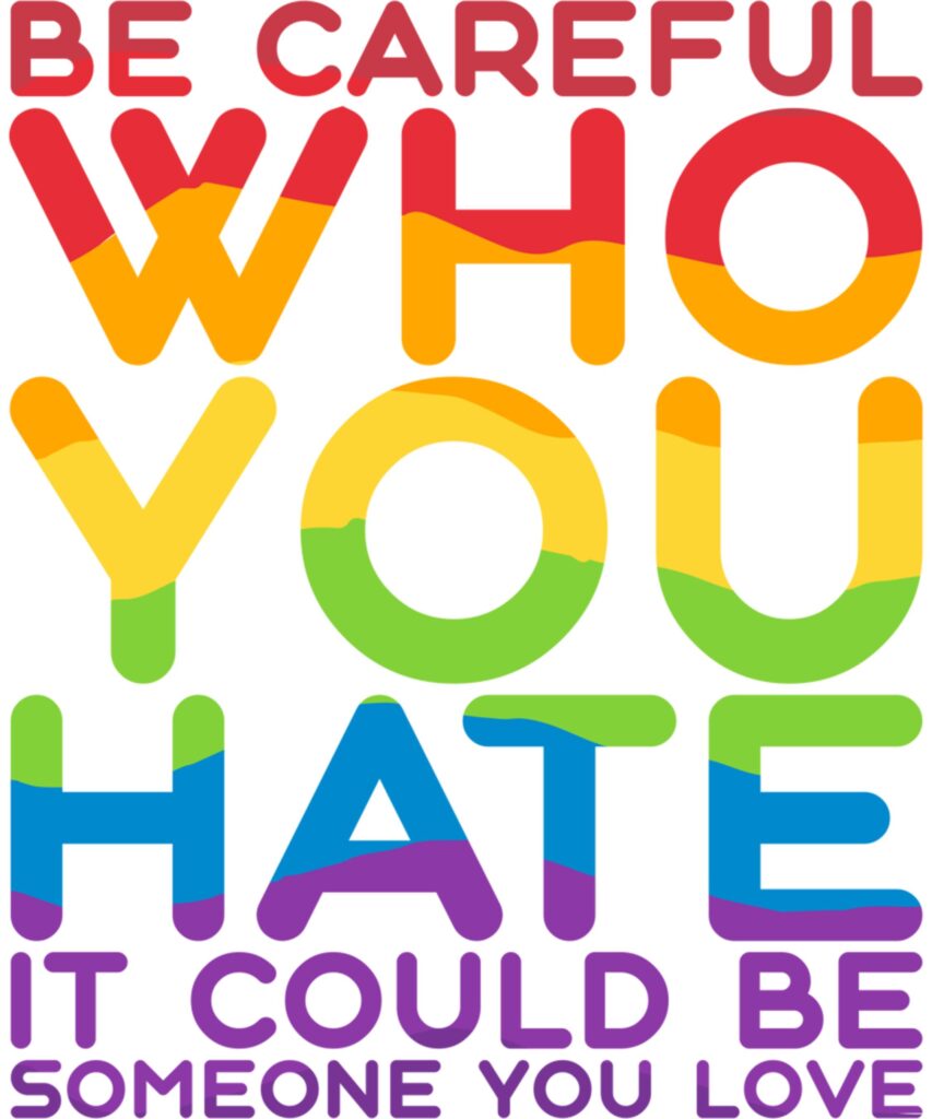 Be Careful Who You Hate It Could Be Someone You Love LGBT Long Sleeve T Shirt