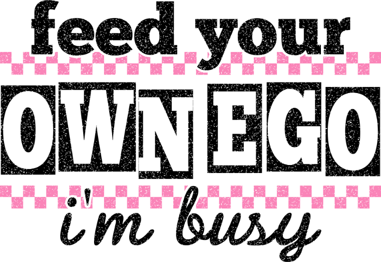 Sarcastic 214 Feed Your Own Ego i m Busy