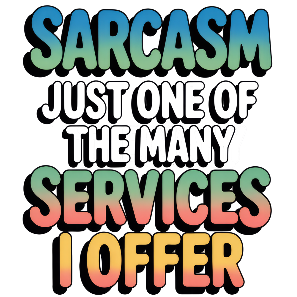 Sarcastic 268 SARCASM JUST ONE OF THE MANY SERVICES I OFFER